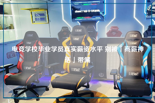 电竞学校毕业学员真实薪资水平 别被「高薪神话」带偏