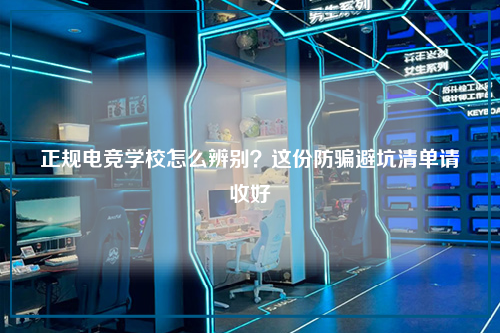 正规电竞学校怎么辨别？这份防骗避坑清单请收好